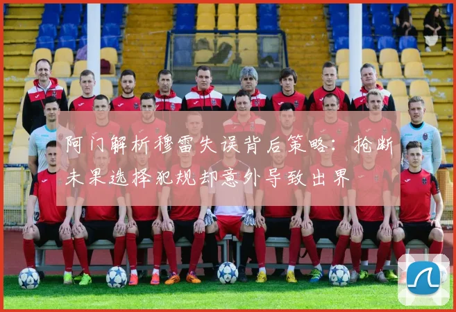 阿门解析穆雷失误背后策略：抢断未果选择犯规却意外导致出界