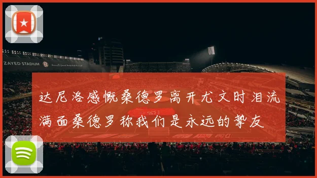 达尼洛感慨桑德罗离开尤文时泪流满面桑德罗称我们是永远的挚友