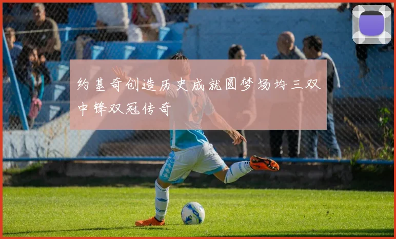 约基奇创造历史成就圆梦场均三双中锋双冠传奇