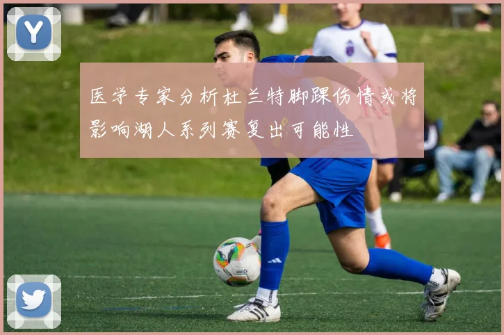 医学专家分析杜兰特脚踝伤情或将影响湖人系列赛复出可能性