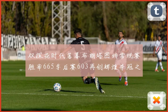双探花时代落幕布朗塔图姆常规赛胜率665季后赛603再创辉煌夺冠之路
