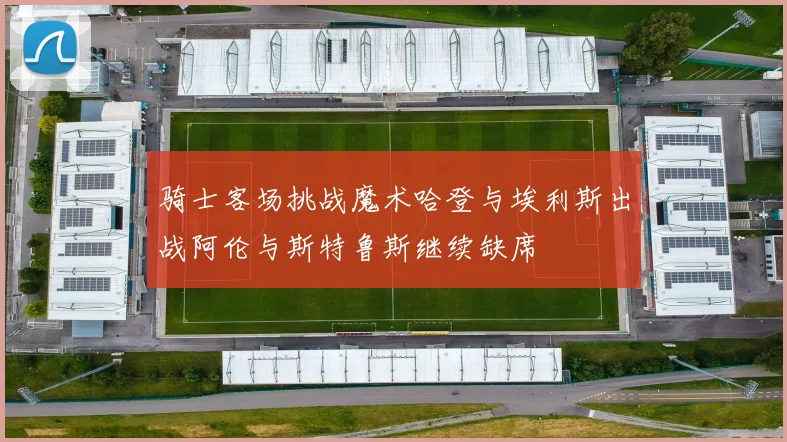 骑士客场挑战魔术哈登与埃利斯出战阿伦与斯特鲁斯继续缺席