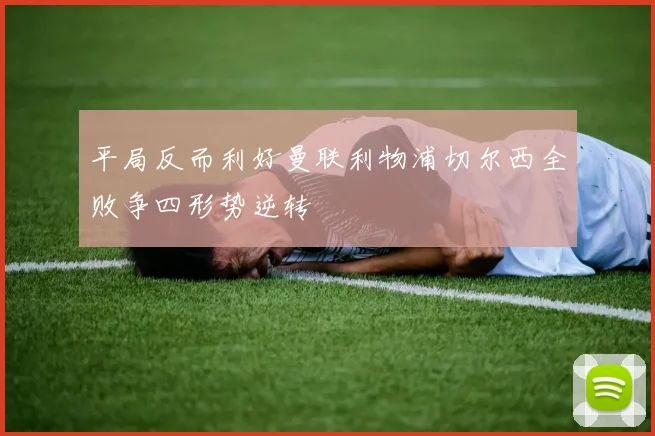 平局反而利好曼联利物浦切尔西全败争四形势逆转