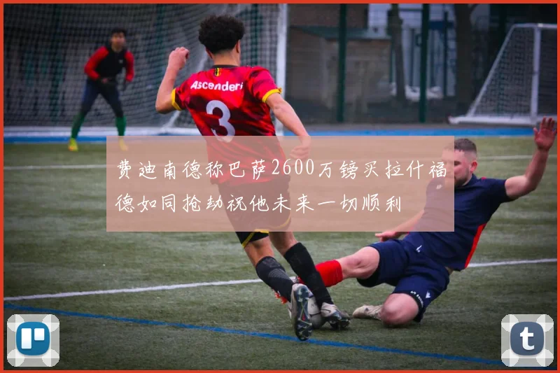 费迪南德称巴萨2600万镑买拉什福德如同抢劫祝他未来一切顺利