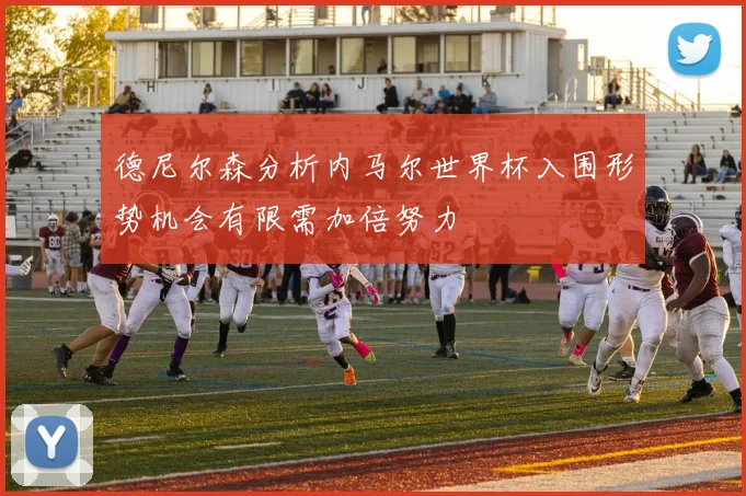 德尼尔森分析内马尔世界杯入围形势机会有限需加倍努力