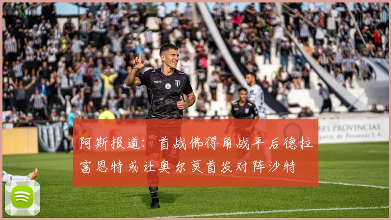 阿斯报道：首战佛得角战平后德拉富恩特或让奥尔莫首发对阵沙特