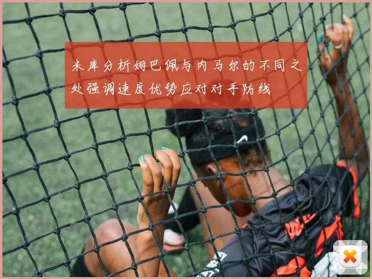 米库分析姆巴佩与内马尔的不同之处强调速度优势应对对手防线
