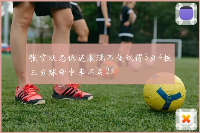 张宁状态低迷表现不佳仅得3分4板三分球命中率不足25